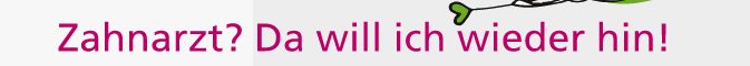 Zahnarzt? Da will ich wieder hin!